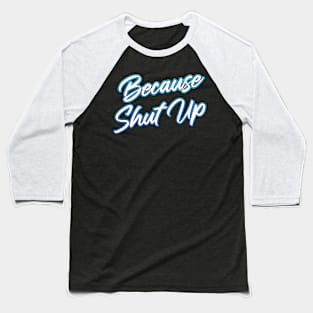 Because Shut Up Baseball T-Shirt